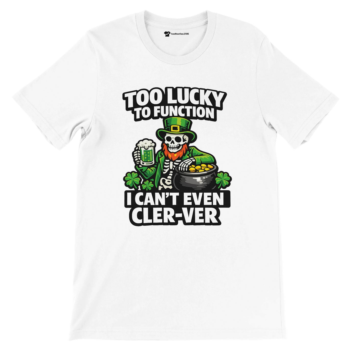 White St. Patrick’s Day tee with skeleton in green hat, beer, gold coins, shamrocks, and funny text 'Too Lucky to Function'