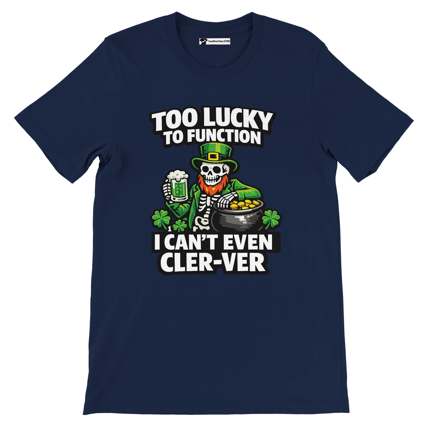 Navy St. Patrick's Day tee with skeleton leprechaun, beer, gold pot, shamrocks, and funny 'Too Lucky to Function' text