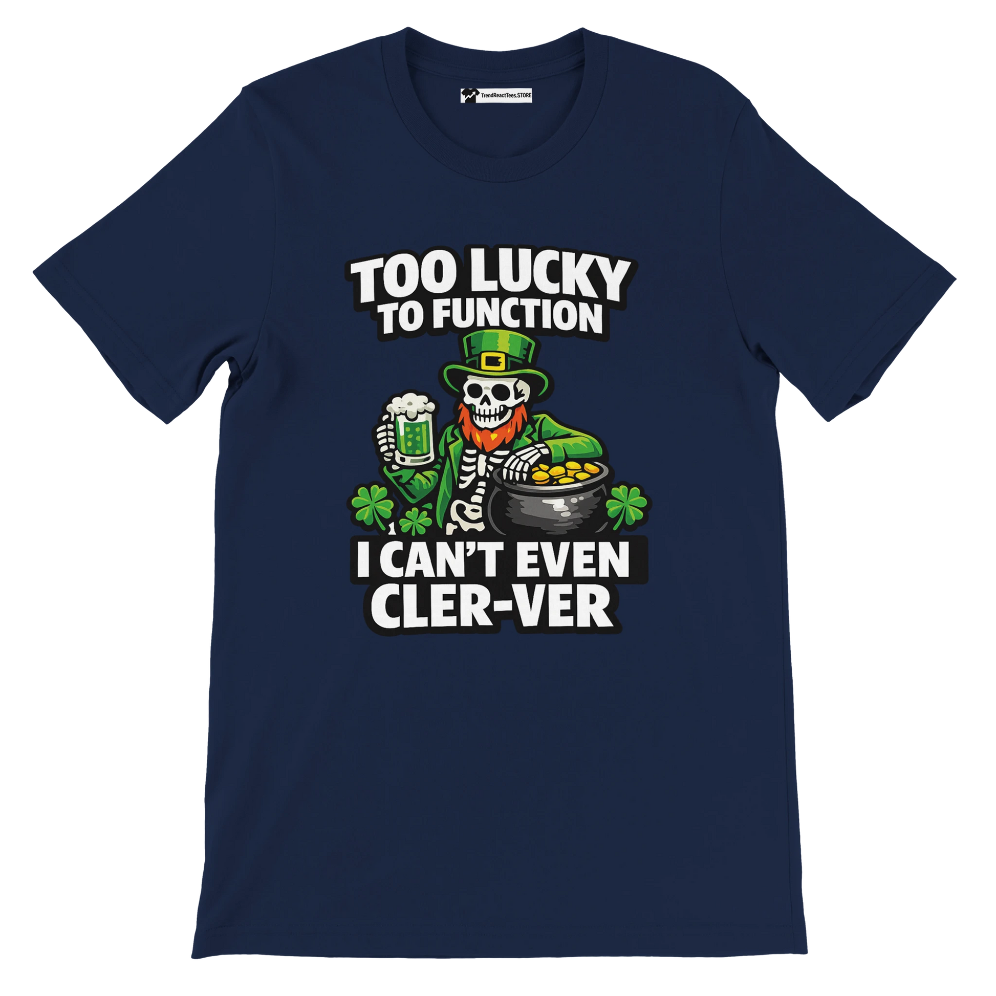 Navy St. Patrick's Day tee with skeleton leprechaun, beer, gold pot, shamrocks, and funny 'Too Lucky to Function' text