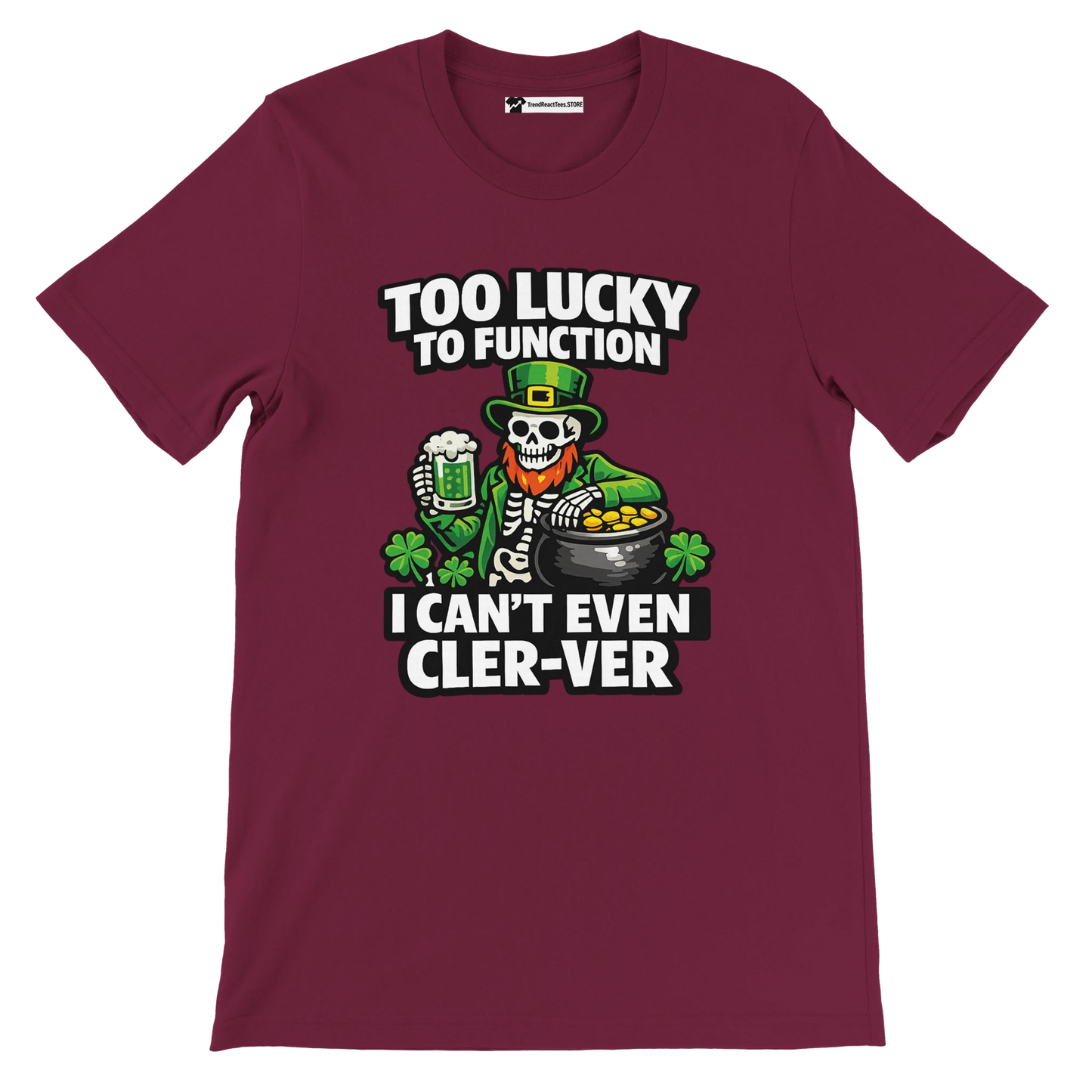 Maroon St. Patrick’s Day tee with skeleton leprechaun, beer, gold pot, shamrocks, and funny ‘Too Lucky to Function’ text