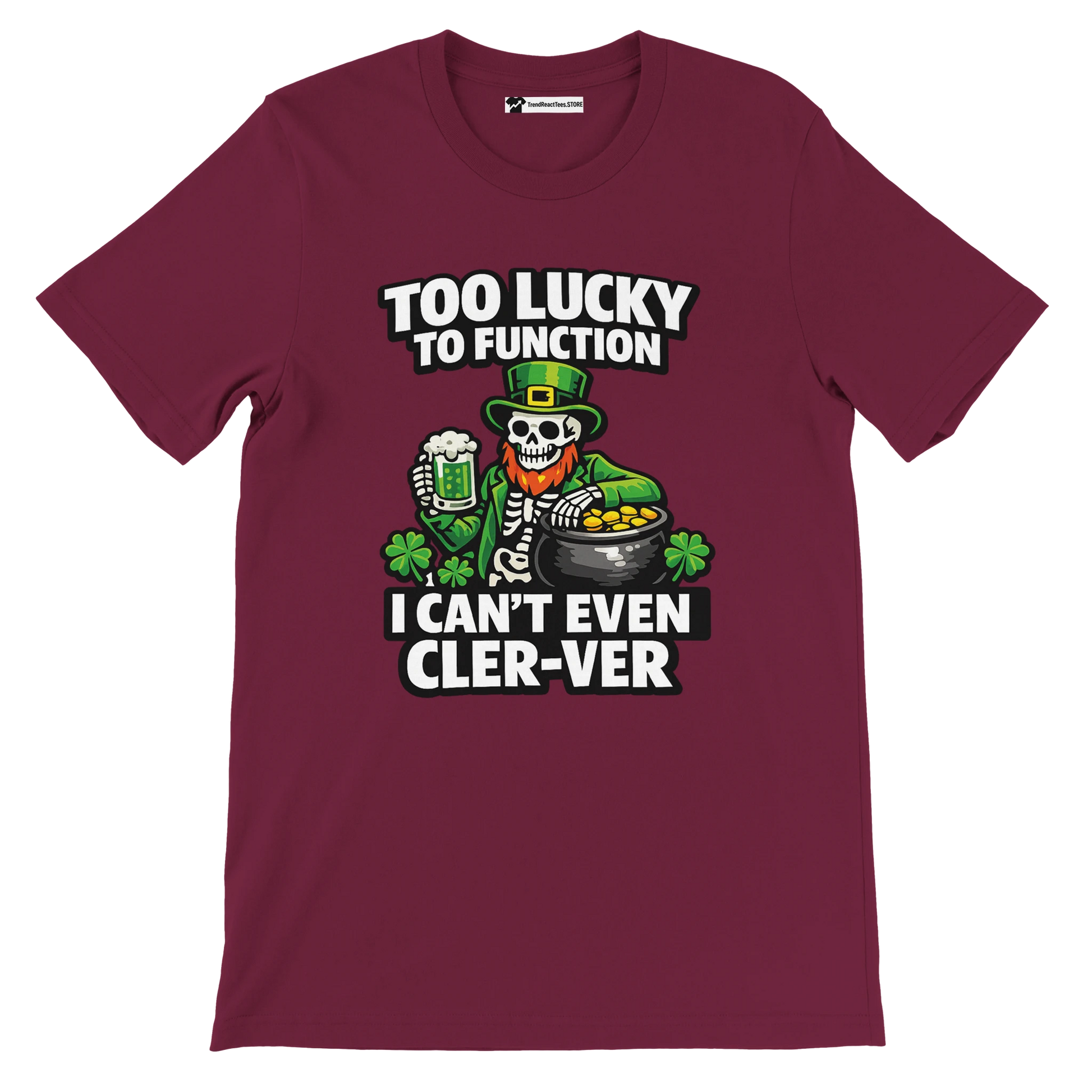Maroon St. Patrick’s Day tee with skeleton leprechaun, beer, gold pot, shamrocks, and funny ‘Too Lucky to Function’ text