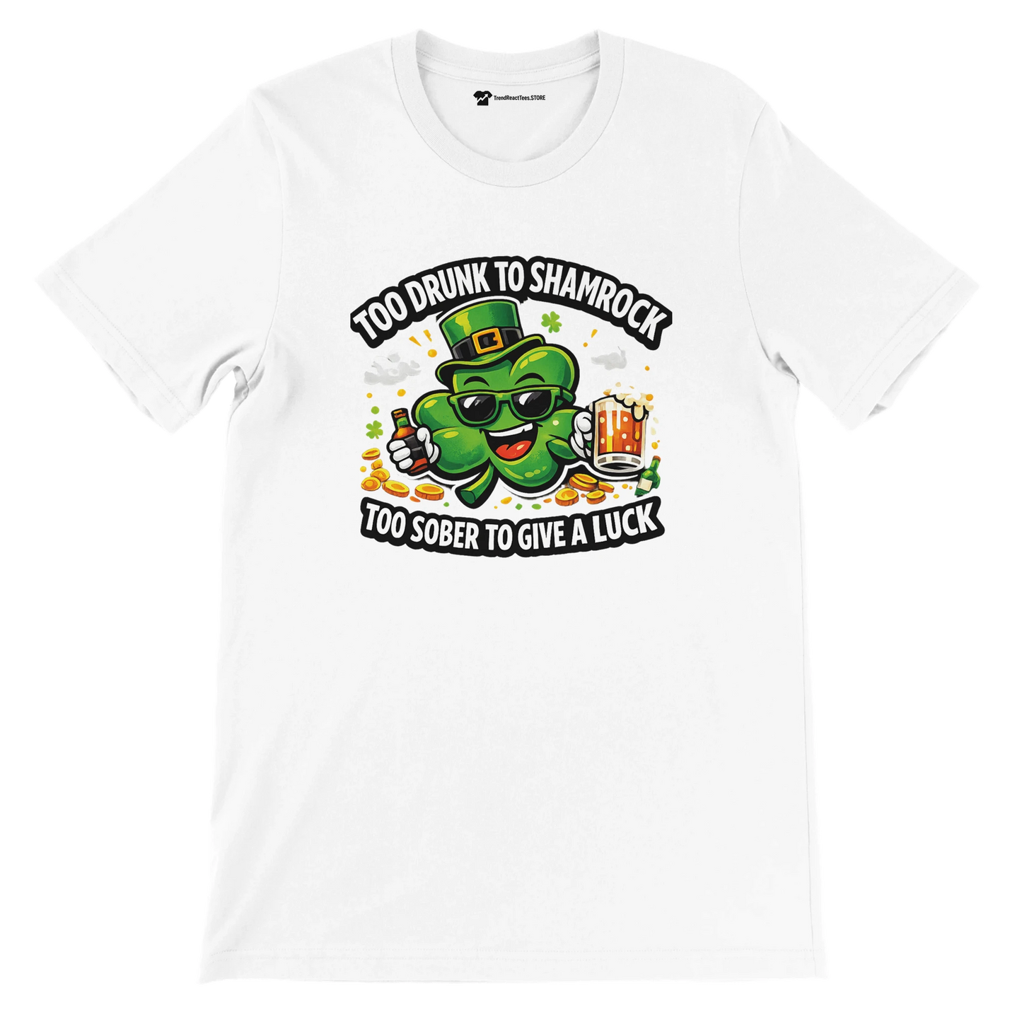 White t-shirt with a cartoon shamrock, sunglasses, beer, and the phrase 'Too drunk to shamrock, too sober to give a luck'